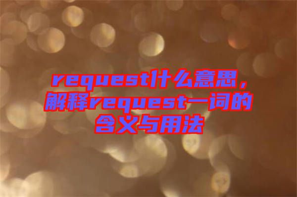 request什么意思，解釋request一詞的含義與用法