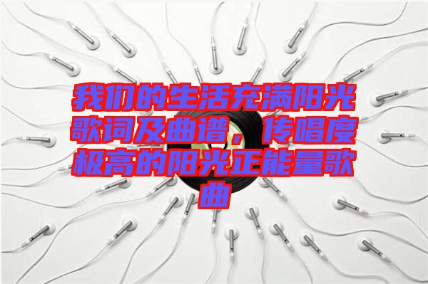我們的生活充滿陽光歌詞及曲譜，傳唱度極高的陽光正能量歌曲