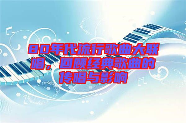 80年代流行歌曲大聯(lián)唱，回顧經(jīng)典歌曲的傳唱與影響