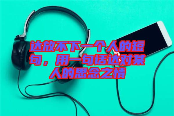 達放不下一個人的短句，用一句話達對某人的思念之情