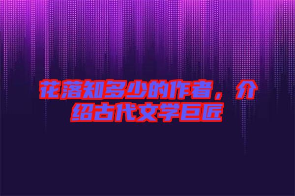 花落知多少的作者，介紹古代文學(xué)巨匠
