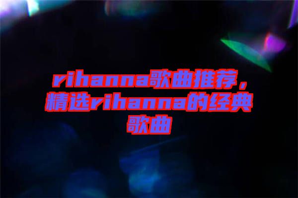 rihanna歌曲推薦，精選rihanna的經典歌曲