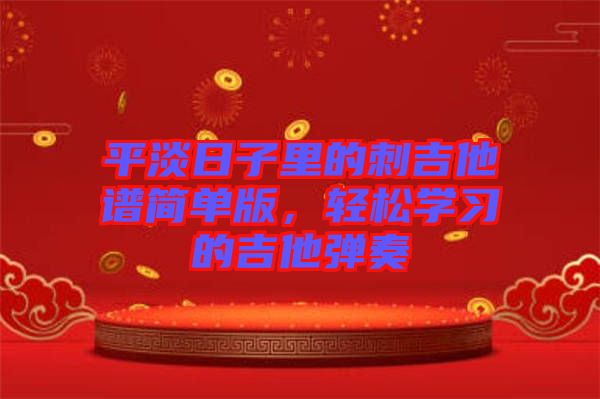 平淡日子里的刺吉他譜簡單版，輕松學(xué)習(xí)的吉他彈奏
