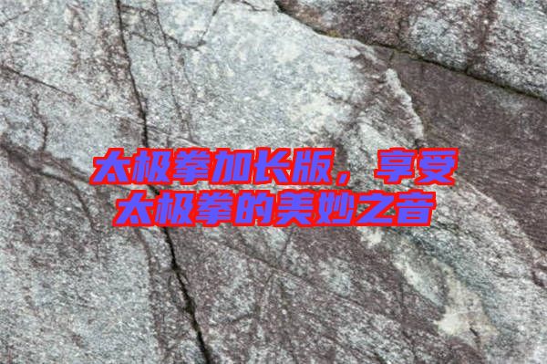 太極拳加長(zhǎng)版，享受太極拳的美妙之音