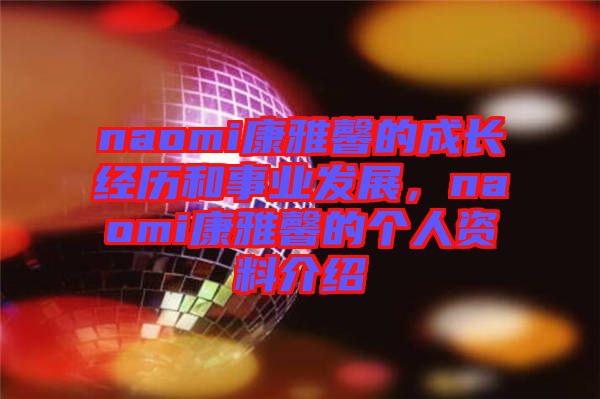 naomi康雅馨的成長經(jīng)歷和事業(yè)發(fā)展，naomi康雅馨的個(gè)人資料介紹