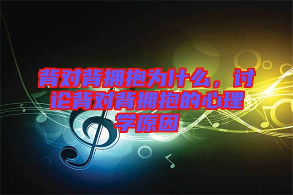 背對背擁抱為什么，討論背對背擁抱的心理學(xué)原因