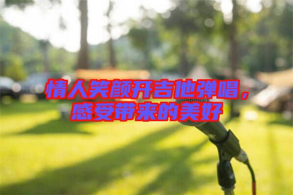 情人笑顏開吉他彈唱，感受帶來的美好