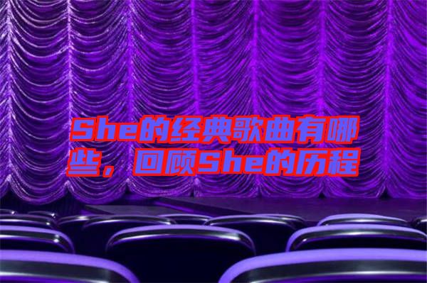 She的經典歌曲有哪些，回顧She的歷程