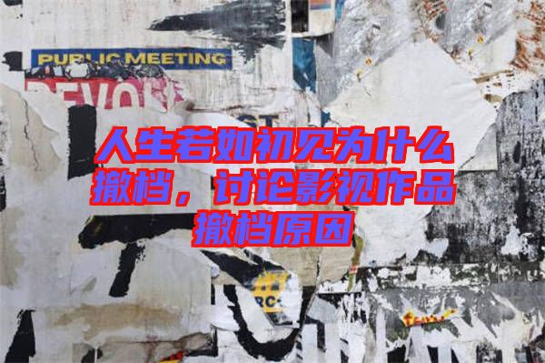 人生若如初見(jiàn)為什么撤檔，討論影視作品撤檔原因