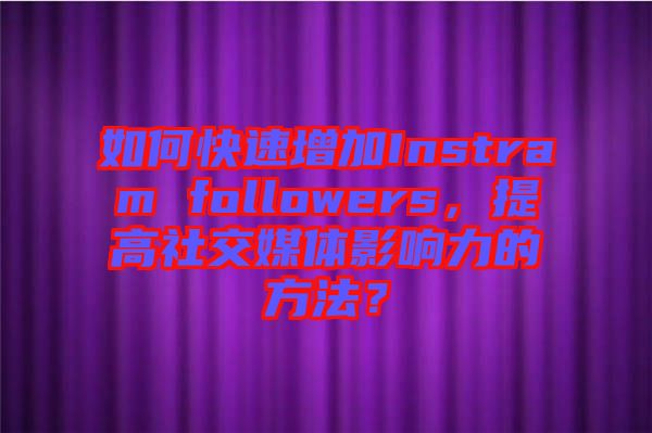 如何快速增加Instram followers，提高社交媒體影響力的方法？
