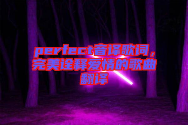 perfect音譯歌詞，完美詮釋愛情的歌曲翻譯