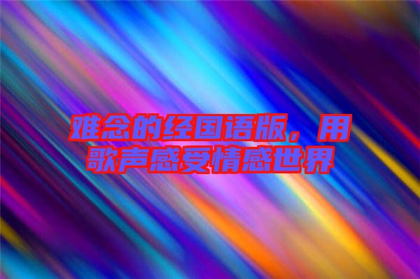 難念的經(jīng)國語版，用歌聲感受情感世界