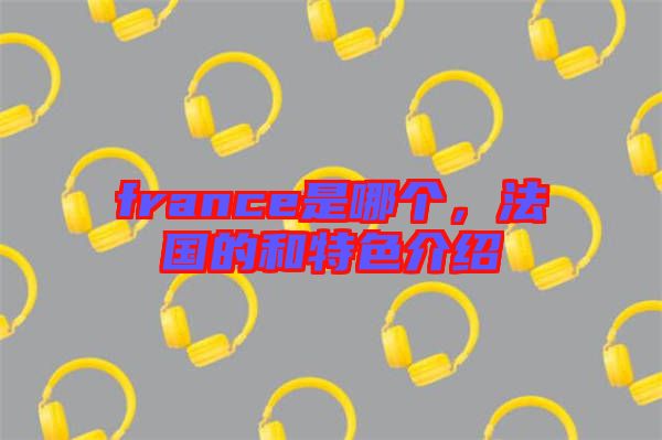 france是哪個，法國的和特色介紹