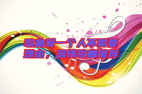 歌曲愛一個人不需要理由，深情歌曲推薦
