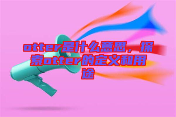 otter是什么意思，探索otter的定義和用途