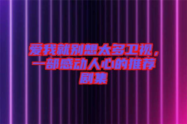 愛我就別想太多衛(wèi)視，一部感動(dòng)人心的推薦劇集