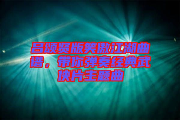 呂頌賢版笑傲江湖曲譜，帶你彈奏經(jīng)典武俠片主題曲