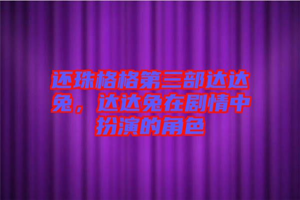 還珠格格第三部達達兔，達達兔在劇情中扮演的角色
