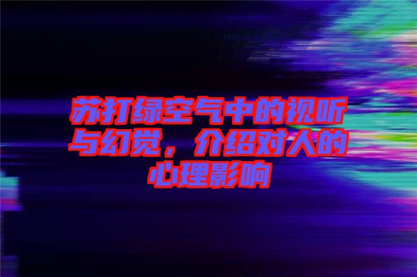 蘇打綠空氣中的視聽與幻覺，介紹對人的心理影響