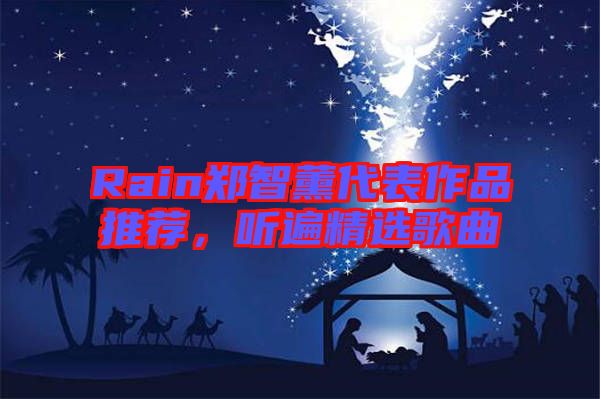 Rain鄭智薰代表作品推薦，聽(tīng)遍精選歌曲