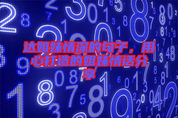 達姐妹情深的句子，用心打造的姐妹情話分享