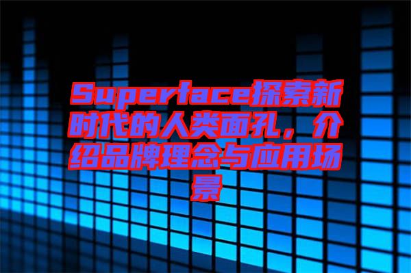 Superface探索新時代的人類面孔，介紹品牌理念與應(yīng)用場景