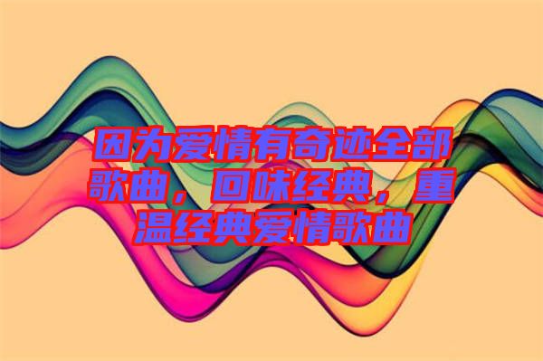 因為愛情有奇跡全部歌曲，回味經(jīng)典，重溫經(jīng)典愛情歌曲