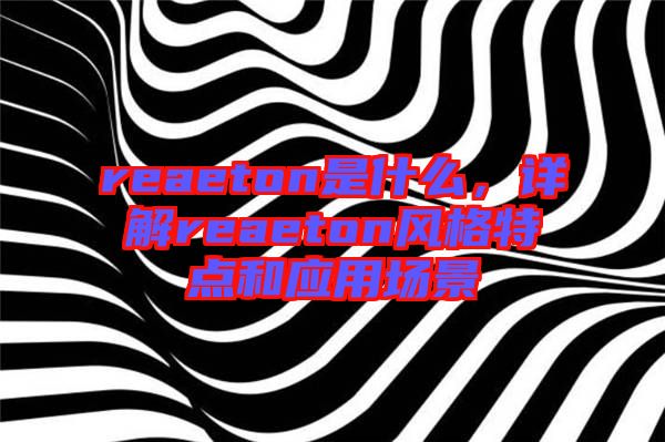 reaeton是什么，詳解reaeton風(fēng)格特點(diǎn)和應(yīng)用場景