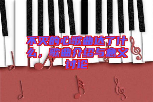 不滅的心歌曲達(dá)了什么，歌曲介紹與意義討論