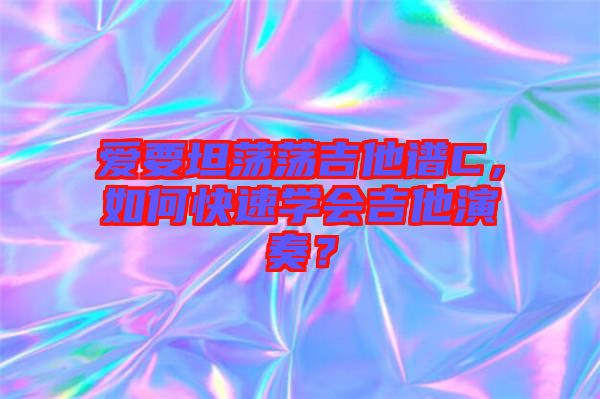 愛要坦蕩蕩吉他譜C，如何快速學(xué)會(huì)吉他演奏？