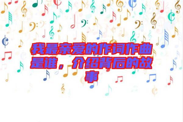 我最親愛的作詞作曲是誰，介紹背后的故事
