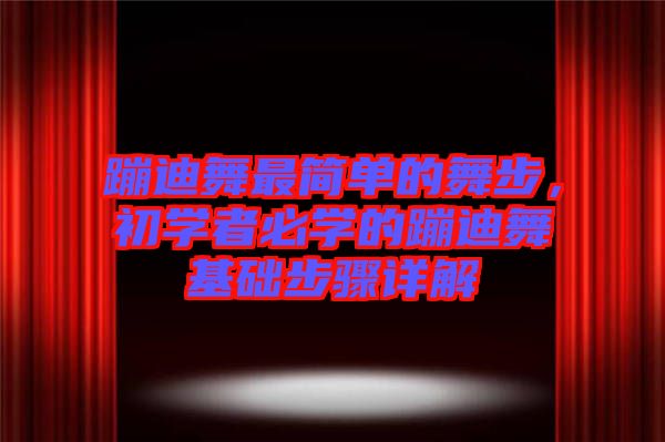 蹦迪舞最簡單的舞步，初學(xué)者必學(xué)的蹦迪舞基礎(chǔ)步驟詳解