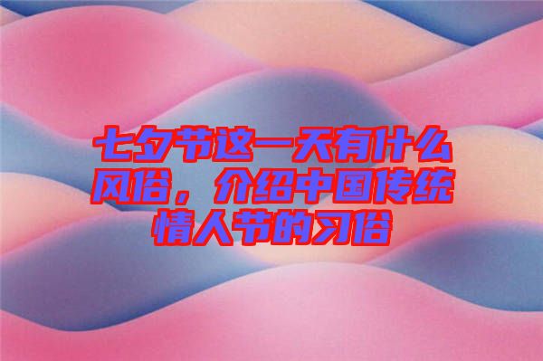 七夕節(jié)這一天有什么風(fēng)俗，介紹中國傳統(tǒng)情人節(jié)的習(xí)俗