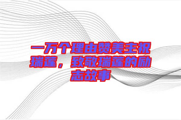 一萬個理由贊美主祝瑞蓮，致敬瑞蓮的勵志故事