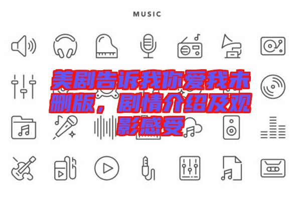 美劇告訴我你愛(ài)我未刪版，劇情介紹及觀影感受