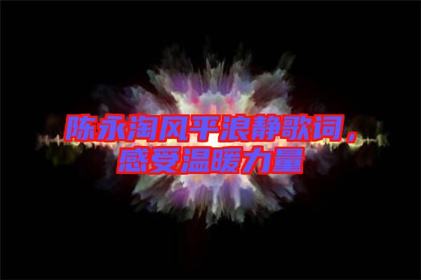 陳永淘風(fēng)平浪靜歌詞，感受溫暖力量