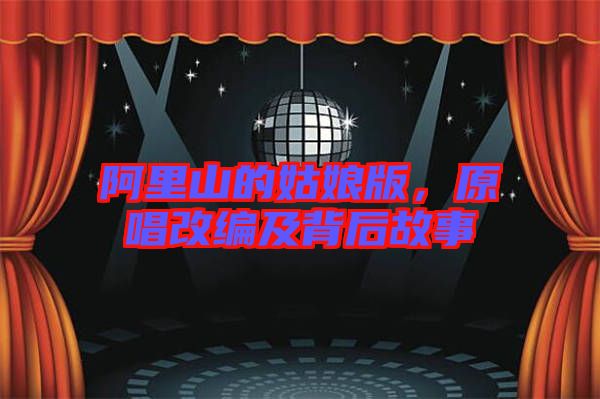 阿里山的姑娘版，原唱改編及背后故事