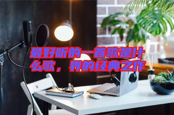 最好聽的一首歌是什么歌，界的經(jīng)典之作