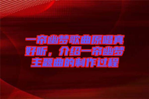 一簾幽夢歌曲原唱真好聽，介紹一簾幽夢主題曲的制作過程