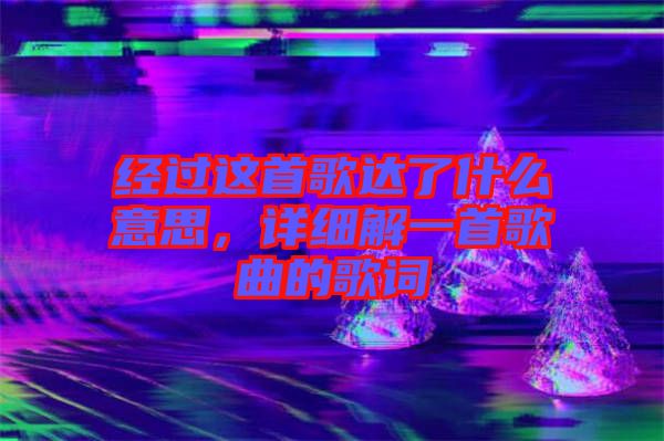經(jīng)過這首歌達(dá)了什么意思，詳細(xì)解一首歌曲的歌詞