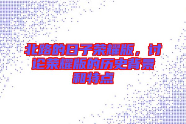 北路的日子榮耀版，討論榮耀版的歷史背景和特點