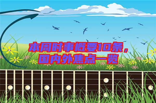 本周時(shí)事概要10條，國(guó)內(nèi)外焦點(diǎn)一覽