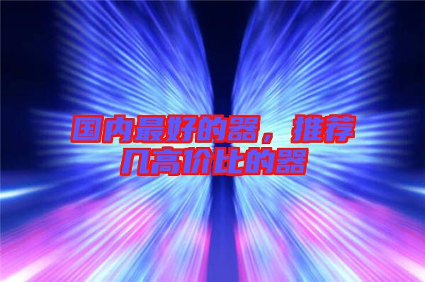 國(guó)內(nèi)最好的器，推薦幾高價(jià)比的器