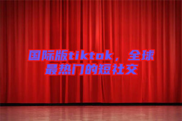 國際版tiktok，全球最熱門的短社交