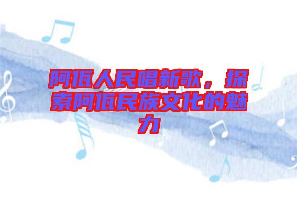 阿佤人民唱新歌，探索阿佤民族文化的魅力