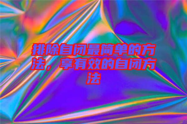 排除自閉最簡單的方法，享有效的自閉方法