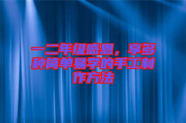 一二年級(jí)感恩，享多種簡(jiǎn)單易學(xué)的手工制作方法