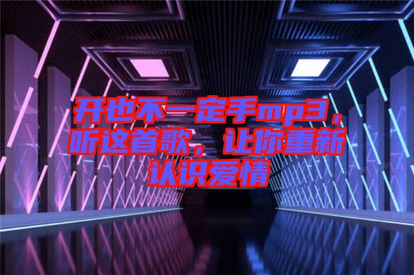 開也不一定手mp3，聽這首歌，讓你重新認(rèn)識愛情