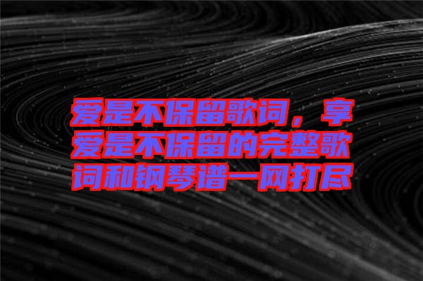 愛是不保留歌詞，享愛是不保留的完整歌詞和鋼琴譜一網(wǎng)打盡