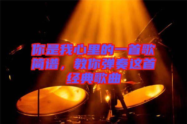 你是我心里的一首歌簡譜，教你彈奏這首經(jīng)典歌曲